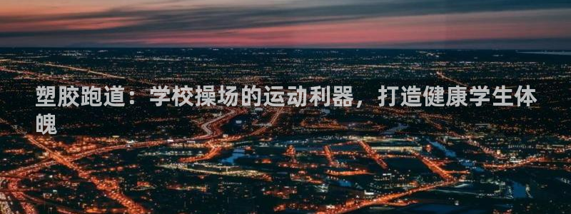 百度红足一1是为什么：塑胶跑道：学校操场的运动利器，打造健康学生体
魄
