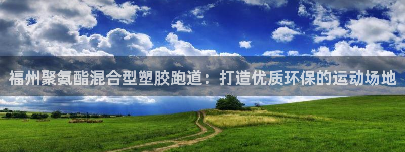 红足1世足球比分网址：福州聚氨酯混合型塑胶跑道：打造优质环保的运动场地