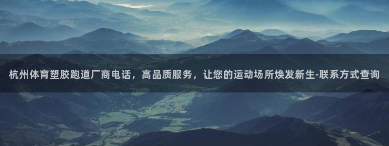 红足1一世 2站：杭州体育塑胶跑道厂商电话，高品质服务，让您的运动场所焕发新生-联系方式查询