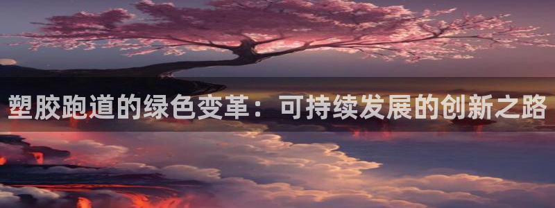 红足1世手机板：塑胶跑道的绿色变革：可持续发展的创新之路