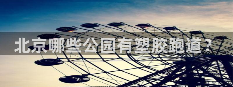 红足一一世足球网开奖记录：北京哪些公园有塑胶跑道？