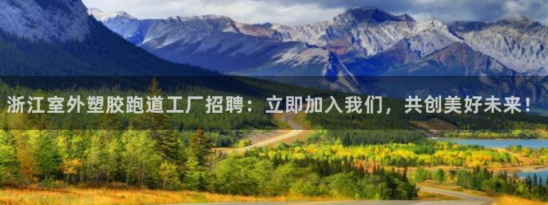 红足一1世皇冠地址：浙江室外塑胶跑道工厂招聘：立即加入我们，共创美好未来！