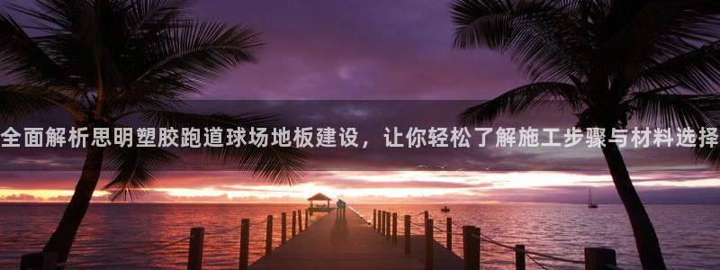 红足一1世皇冠：全面解析思明塑胶跑道球场地板建设，让你轻松了解施工步骤与材料选择
