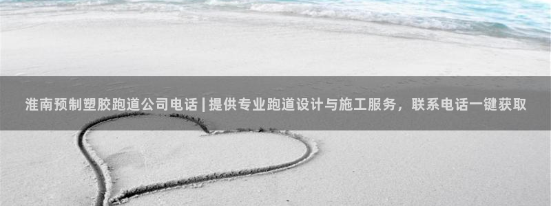 红足一1世66814：淮南预制塑胶跑道公司电话 | 提供专业跑道设计与施工服务，联系电话一键获取