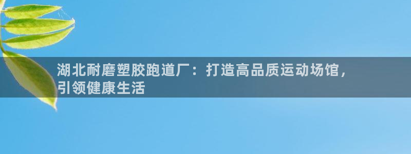 红足一一世足球网开奖记录：湖北耐磨塑胶跑道厂：打造高品质运动场馆，
引领健康生活
