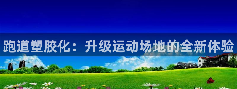 红足1一世足球手机：跑道塑胶化：升级运动场地的全新体验