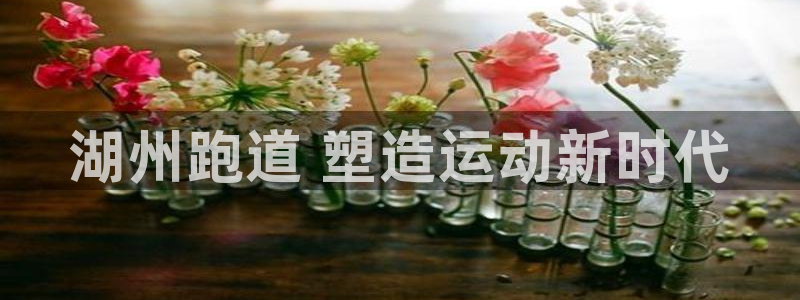 777814红·足一世比分篮球：湖州跑道 塑造运动新时代