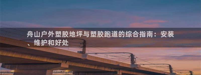 红足一1世比分：舟山户外塑胶地坪与塑胶跑道的综合指南：安装
、维护和好处