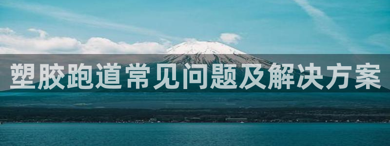 红足l一世开奖现场62ty：塑胶跑道常见问题及解决方案